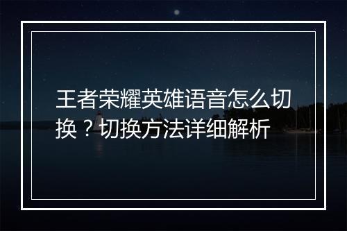 王者荣耀英雄语音怎么切换?切换方法详细解析