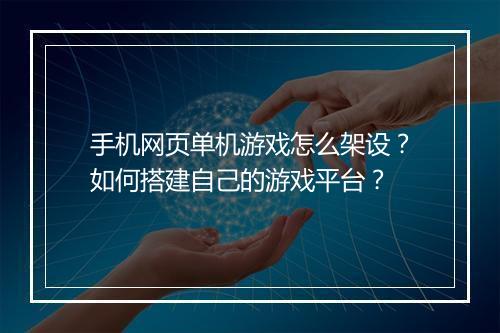 手机网页单机游戏怎么架设?如何搭建自己的游戏平台?