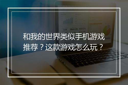 和我的世界类似手机游戏推荐?这款游戏怎么玩?