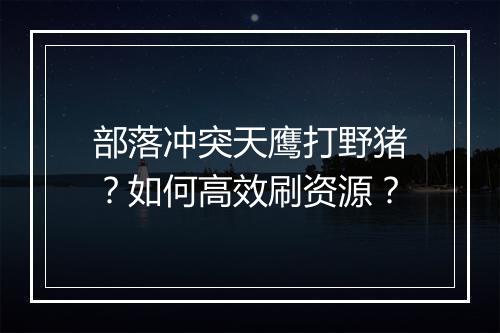 部落冲突天鹰打野猪?如何高效刷资源?