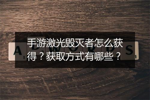 手游激光毁灭者怎么获得?获取方式有哪些?