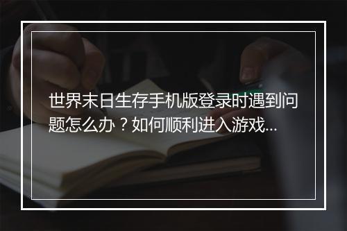 世界末日生存手机版登录时遇到问题怎么办?如何顺利进入游戏?