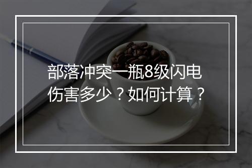 部落冲突一瓶8级闪电伤害多少?如何计算?