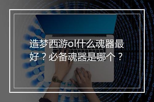 造梦西游ol什么魂器最好?必备魂器是哪个?