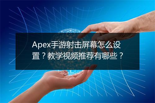 Apex手游射击屏幕怎么设置?教学视频推荐有哪些?
