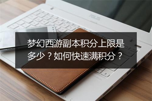 梦幻西游副本积分上限是多少?如何快速满积分?