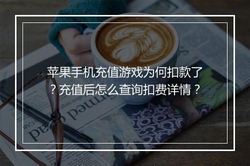 苹果手机充值游戏为何扣款了？充值后怎么查询扣费详情？