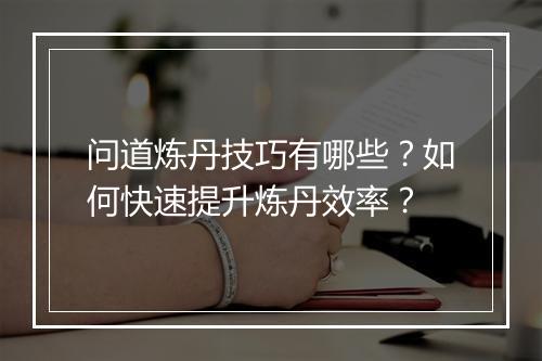 问道炼丹技巧有哪些?如何快速提升炼丹效率?