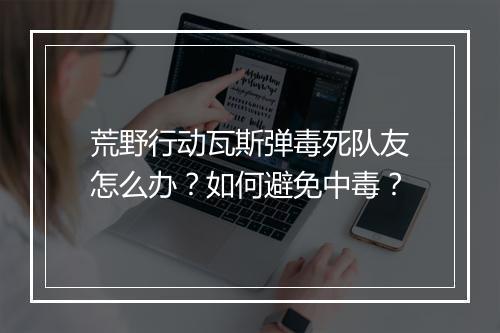 荒野行动瓦斯弹毒死队友怎么办？如何避免中毒？