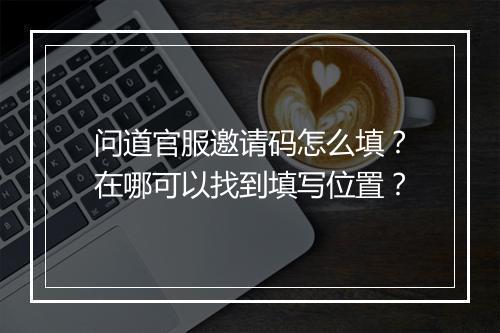 问道官服邀请码怎么填?在哪可以找到填写位置?