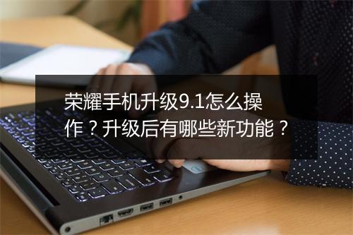 荣耀手机升级9.1怎么操作？升级后有哪些新功能？