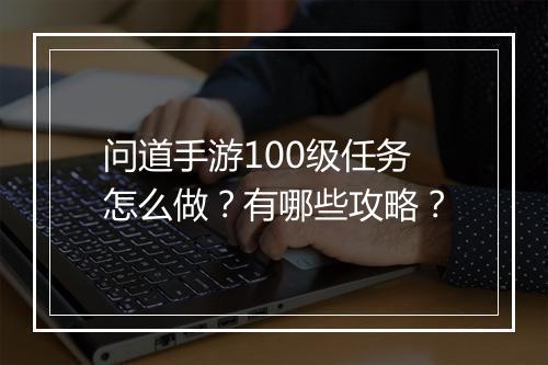 问道手游100级任务怎么做？有哪些攻略？