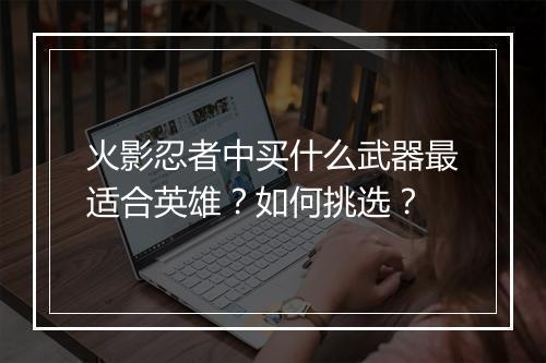 火影忍者中买什么武器最适合英雄?如何挑选?