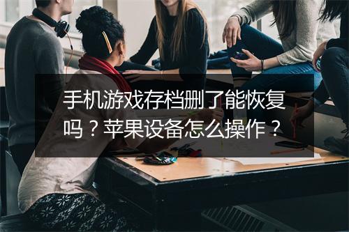 手机游戏存档删了能恢复吗?苹果设备怎么操作?