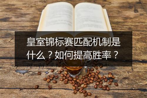 皇室锦标赛匹配机制是什么?如何提高胜率?