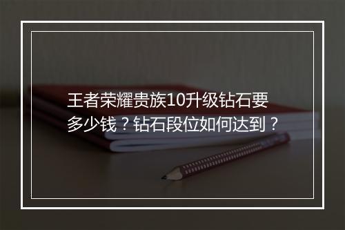 王者荣耀贵族10升级钻石要多少钱?钻石段位如何达到?