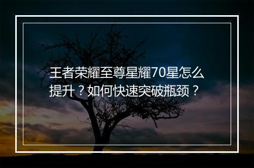 王者荣耀至尊星耀70星怎么提升?如何快速突破瓶颈?