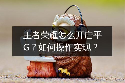 王者荣耀怎么开启平G?如何操作实现?