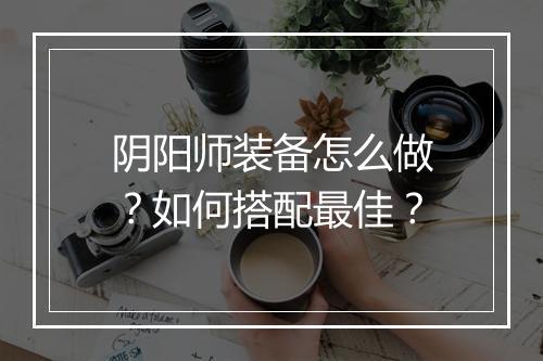 阴阳师装备怎么做?如何搭配最佳?