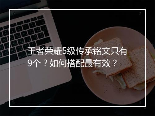 王者荣耀5级传承铭文只有9个?如何搭配最有效?