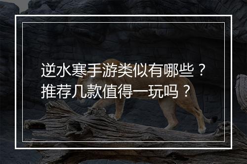 逆水寒手游类似有哪些？推荐几款值得一玩吗？