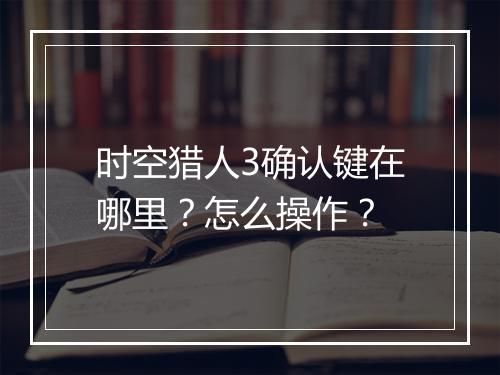 时空猎人3确认键在哪里?怎么操作?