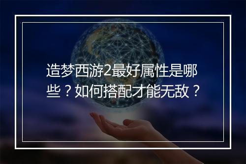 造梦西游2最好属性是哪些?如何搭配才能无敌?