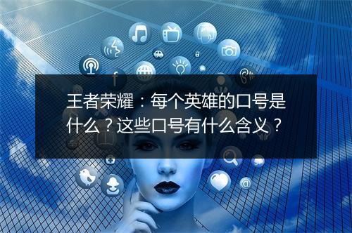 王者荣耀:每个英雄的口号是什么?这些口号有什么含义?