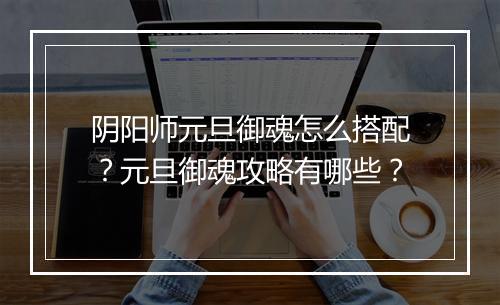 阴阳师元旦御魂怎么搭配？元旦御魂攻略有哪些？