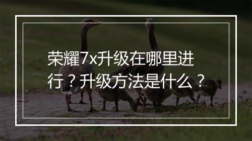 荣耀7x升级在哪里进行?升级方法是什么?