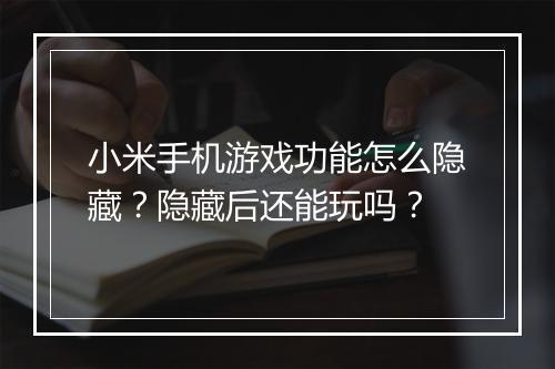 小米手机游戏功能怎么隐藏？隐藏后还能玩吗？
