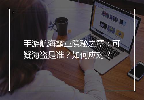 手游航海霸业隐秘之章:可疑海盗是谁?如何应对?