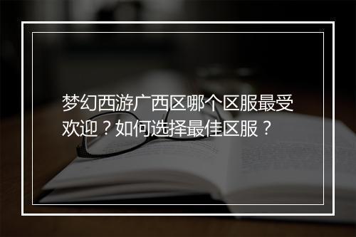 梦幻西游广西区哪个区服最受欢迎?如何选择最佳区服?