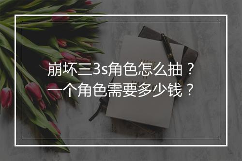崩坏三3s角色怎么抽?一个角色需要多少钱?