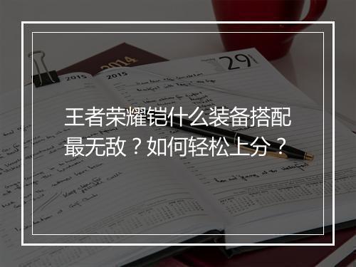 王者荣耀铠什么装备搭配最无敌?如何轻松上分?