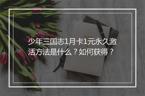 少年三国志1月卡1元永久激活方法是什么?如何获得?