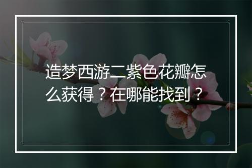 造梦西游二紫色花瓣怎么获得?在哪能找到?