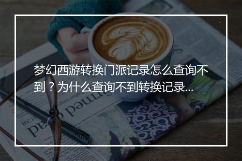 梦幻西游转换门派记录怎么查询不到?为什么查询不到转换记录?