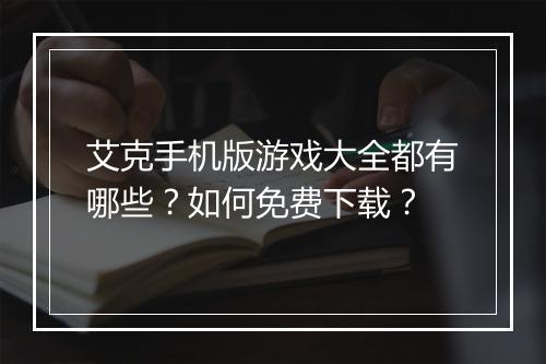 艾克手机版游戏大全都有哪些？如何免费下载？
