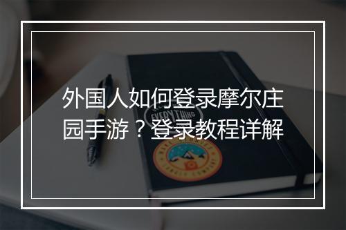 外国人如何登录摩尔庄园手游?登录教程详解