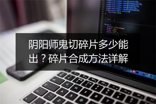 阴阳师鬼切碎片多少能出?碎片合成方法详解