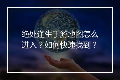 绝处逢生手游地图怎么进入?如何快速找到?