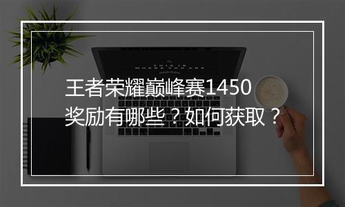 王者荣耀巅峰赛1450奖励有哪些?如何获取?