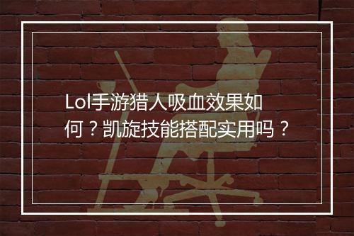 Lol手游猎人吸血效果如何?凯旋技能搭配实用吗?