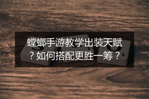 螳螂手游教学出装天赋?如何搭配更胜一筹?