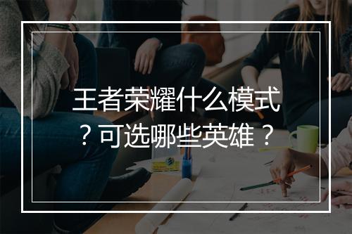 王者荣耀什么模式?可选哪些英雄?