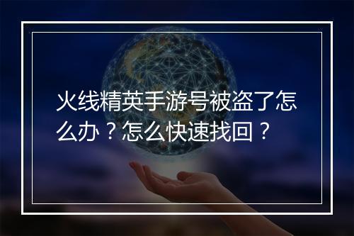 火线精英手游号被盗了怎么办?怎么快速找回?