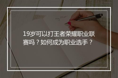 19岁可以打王者荣耀职业联赛吗?如何成为职业选手?