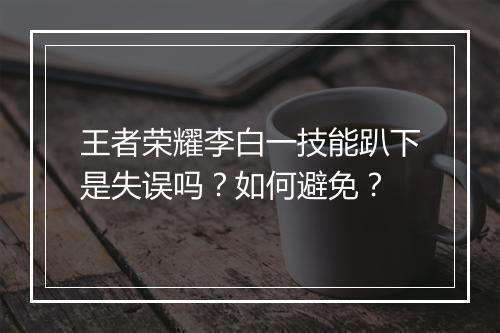 王者荣耀李白一技能趴下是失误吗？如何避免？