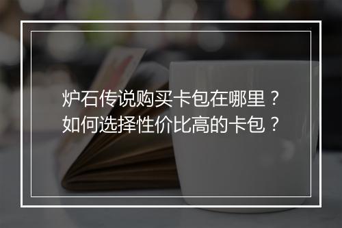 炉石传说购买卡包在哪里?如何选择性价比高的卡包?